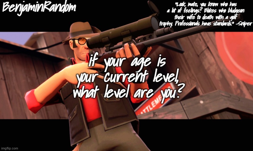 benjamin's sniper temp | if your age is your current level, what level are you? | image tagged in benjamin's sniper temp | made w/ Imgflip meme maker