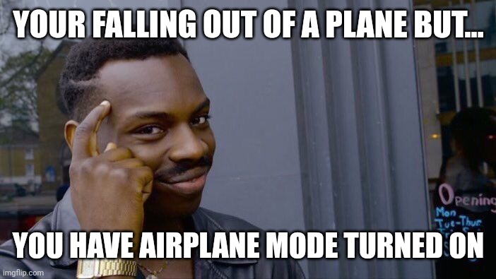 I just thought of this lol | YOUR FALLING OUT OF A PLANE BUT... YOU HAVE AIRPLANE MODE TURNED ON | image tagged in memes,roll safe think about it,airplane | made w/ Imgflip meme maker