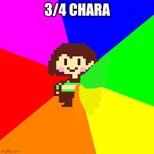 Bad Advice Chara | 3/4 CHARA | image tagged in bad advice chara | made w/ Imgflip meme maker