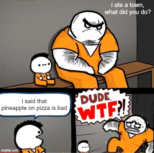 pineapple on pizza is good | i ate a town, what did you do? i said that pineapple on pizza is bad | image tagged in surprised bulky prisoner | made w/ Imgflip meme maker