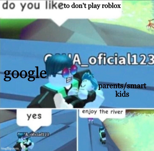 Enjoy The River | to don't play roblox google parents/smart kids | image tagged in enjoy the river | made w/ Imgflip meme maker