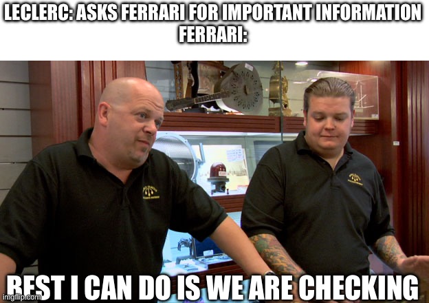 Pawn Stars Best I Can Do | LECLERC: ASKS FERRARI FOR IMPORTANT INFORMATION
FERRARI:; BEST I CAN DO IS WE ARE CHECKING | image tagged in pawn stars best i can do | made w/ Imgflip meme maker