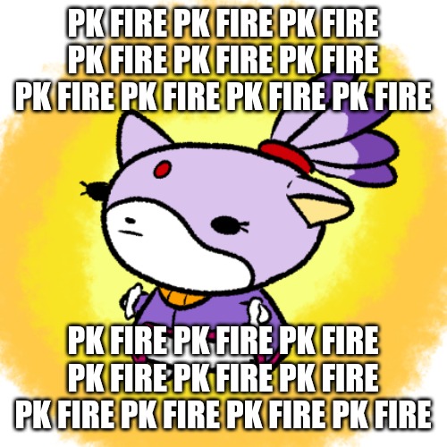 Blaze | PK FIRE PK FIRE PK FIRE PK FIRE PK FIRE PK FIRE PK FIRE PK FIRE PK FIRE PK FIRE; PK FIRE PK FIRE PK FIRE PK FIRE PK FIRE PK FIRE PK FIRE PK FIRE PK FIRE PK FIRE | image tagged in blaze | made w/ Imgflip meme maker