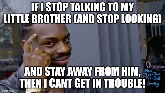 Roll Safe Think About It Meme | IF I STOP TALKING TO MY LITTLE BROTHER (AND STOP LOOKING); AND STAY AWAY FROM HIM, THEN I CANT GET IN TROUBLE! | image tagged in memes,roll safe think about it | made w/ Imgflip meme maker