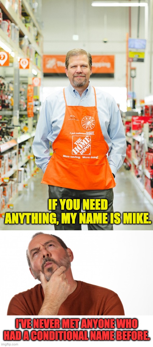 Conditional | IF YOU NEED ANYTHING, MY NAME IS MIKE. I'VE NEVER MET ANYONE WHO HAD A CONDITIONAL NAME BEFORE. | image tagged in hmmm,dad joke | made w/ Imgflip meme maker