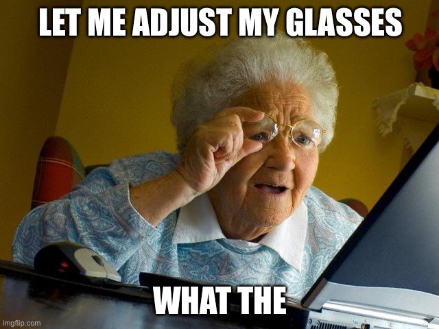 Ganma | LET ME ADJUST MY GLASSES; WHAT THE | image tagged in grandma finds the internet | made w/ Imgflip meme maker