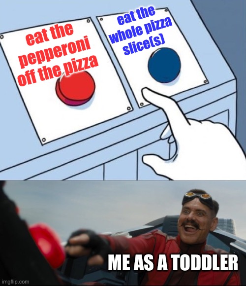 pepperoni | eat the whole pizza slice(s); eat the pepperoni off the pizza; ME AS A TODDLER | image tagged in robotnik button,pizza | made w/ Imgflip meme maker