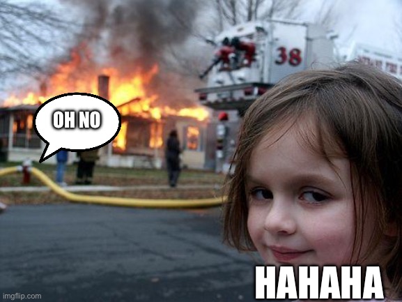 The naughty girl | OH NO; HAHAHA | image tagged in memes,disaster girl | made w/ Imgflip meme maker