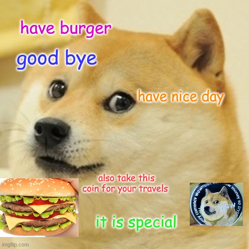 Doge | have burger; good bye; have nice day; also take this coin for your travels; it is special | image tagged in memes,doge | made w/ Imgflip meme maker