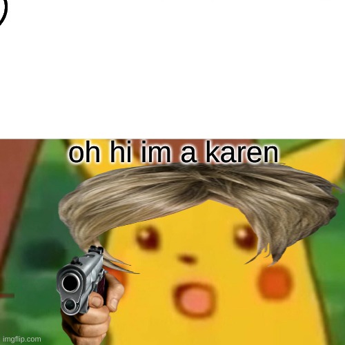 Surprised Pikachu | oh hi im a karen | image tagged in memes,surprised pikachu | made w/ Imgflip meme maker