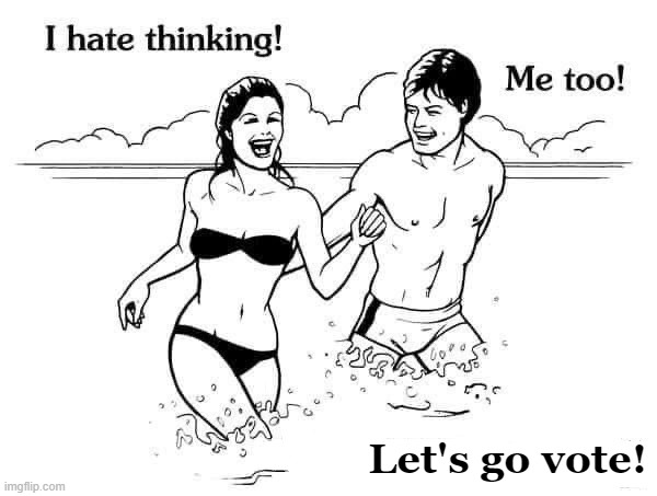 i hate thinking. let's go vote | Let's go vote! | image tagged in i hate thinking | made w/ Imgflip meme maker