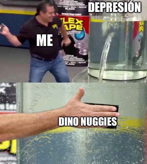 How I get rid of depression | DEPRESIÓN; ME; DINO NUGGIES | image tagged in flex tape | made w/ Imgflip meme maker