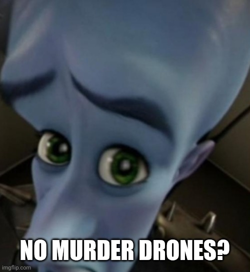 Megamind no bitches | NO MURDER DRONES? | image tagged in megamind no bitches | made w/ Imgflip meme maker