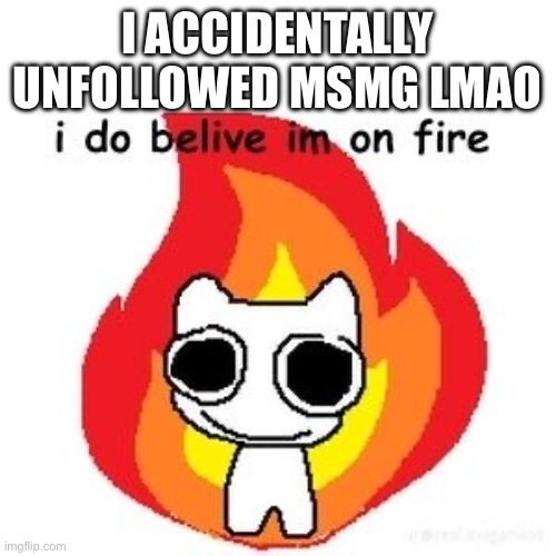 mmmm diagnosed adhd | I ACCIDENTALLY UNFOLLOWED MSMG LMAO | image tagged in mmmm diagnosed adhd | made w/ Imgflip meme maker