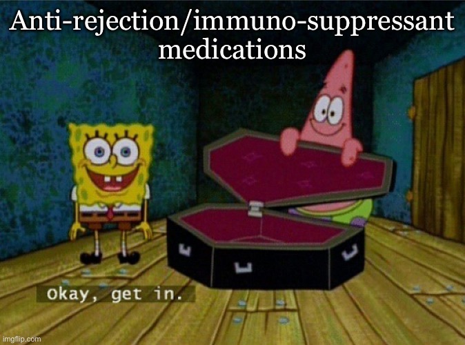 Spongebob Coffin | Anti-rejection/immuno-suppressant medications | image tagged in spongebob coffin | made w/ Imgflip meme maker