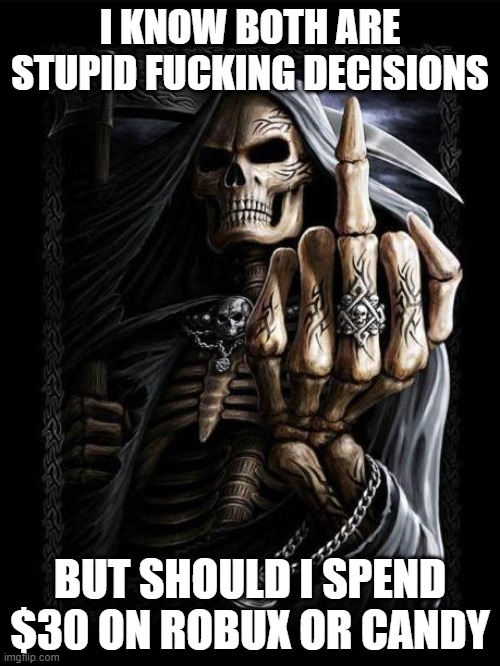 Badass Skeleton | I KNOW BOTH ARE STUPID FUCKING DECISIONS; BUT SHOULD I SPEND $30 ON ROBUX OR CANDY | image tagged in badass skeleton | made w/ Imgflip meme maker