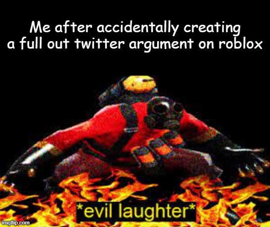 roblock | Me after accidentally creating a full out twitter argument on roblox | image tagged in evil laughter,memes,meme,arson | made w/ Imgflip meme maker
