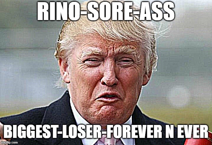 Maga Trump Mega Crybaby Crying Like Nobody's Seen Before | RINO-SORE-ASS; BIGGEST-LOSER-FOREVER N EVER | image tagged in trump crybaby,change my mind,donald trump is an idiot,trump lies,trump unfit unqualified dangerous,always has been | made w/ Imgflip meme maker