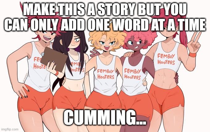 Femboy Hooters | MAKE THIS A STORY BUT YOU CAN ONLY ADD ONE WORD AT A TIME; CUMMING... | image tagged in femboy hooters | made w/ Imgflip meme maker