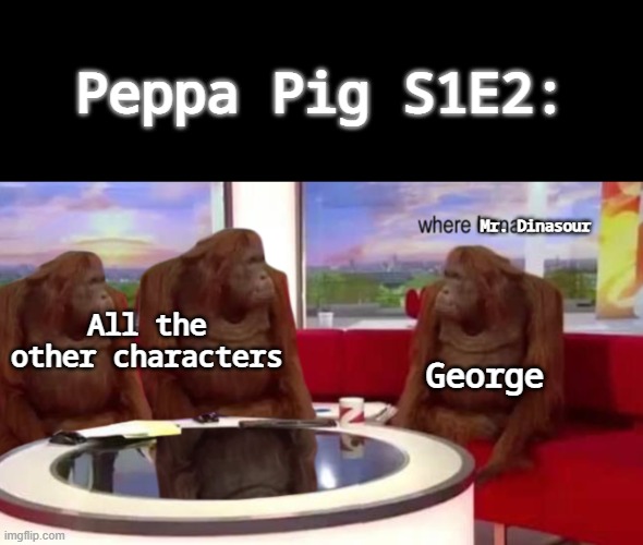 A Peppa Pig meme | Peppa Pig S1E2:; Mr. Dinasour; All the other characters; George | image tagged in where banana | made w/ Imgflip meme maker
