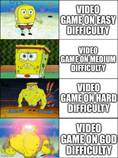Video Game Difficulties | VIDEO GAME ON EASY DIFFICULTY; VIDEO GAME ON MEDIUM DIFFICULTY; VIDEO GAME ON HARD DIFFICULTY; VIDEO GAME ON GOD DIFFICULTY | image tagged in sponge finna commit muder,video games,difficulty,hard,easy | made w/ Imgflip meme maker