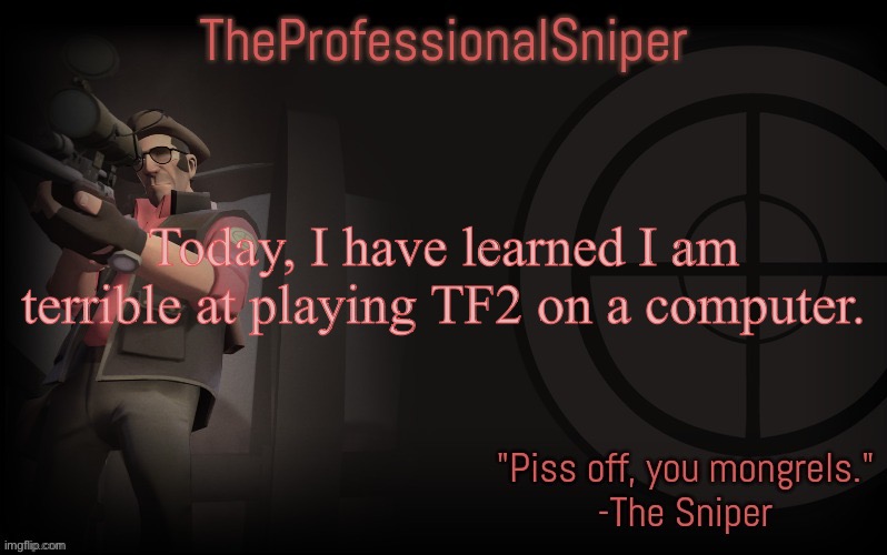 That doesn’t stop me, though. | Today, I have learned I am terrible at playing TF2 on a computer. | image tagged in theprofessionalsniper's template | made w/ Imgflip meme maker