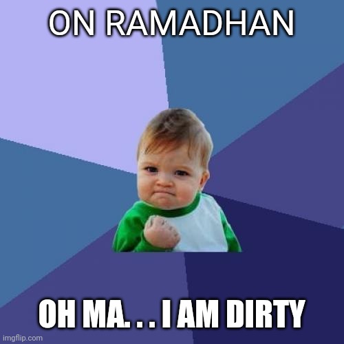 Ramadhan | ON RAMADHAN; OH MA. . . I AM DIRTY | image tagged in memes,success kid | made w/ Imgflip meme maker