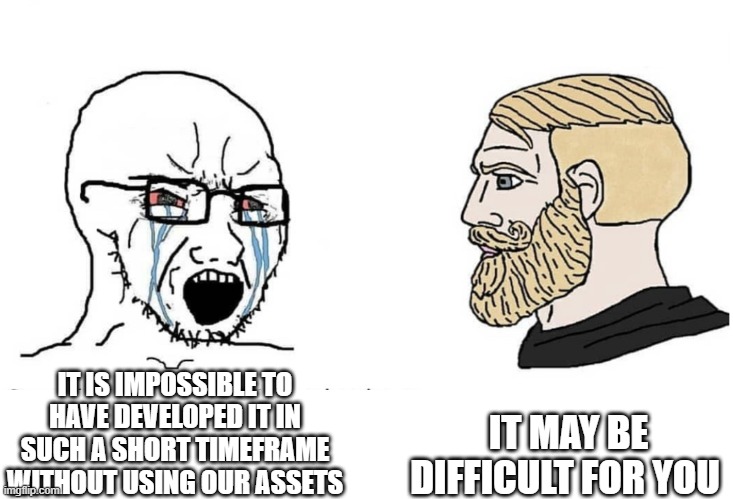 Soyboy Vs Yes Chad | IT MAY BE DIFFICULT FOR YOU; IT IS IMPOSSIBLE TO HAVE DEVELOPED IT IN SUCH A SHORT TIMEFRAME WITHOUT USING OUR ASSETS | image tagged in soyboy vs yes chad | made w/ Imgflip meme maker