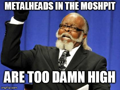 Too Damn High Meme | METALHEADS IN THE MOSHPIT ARE TOO DAMN HIGH | image tagged in memes,too damn high | made w/ Imgflip meme maker