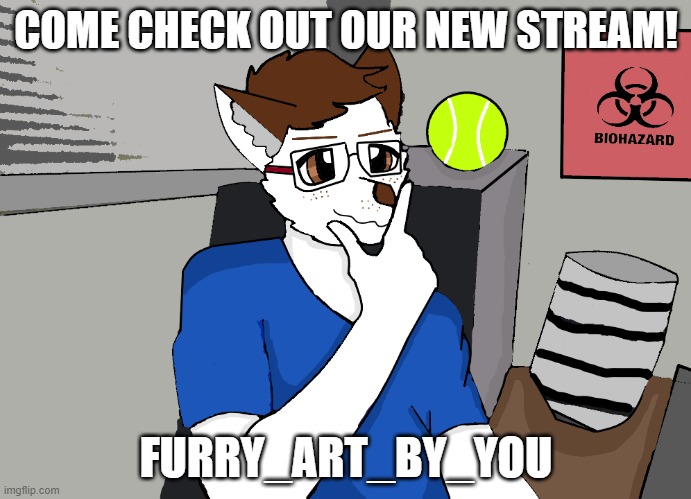 https://imgflip.com/m/Furry_Art_By_You | COME CHECK OUT OUR NEW STREAM! FURRY_ART_BY_YOU | image tagged in furry,furries,fursona,furry art | made w/ Imgflip meme maker