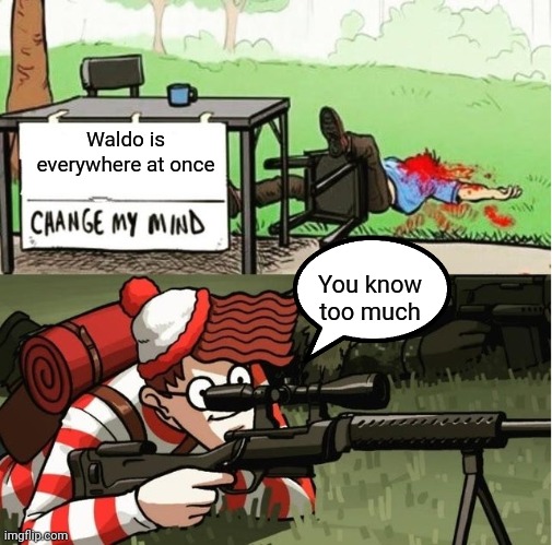 HE KNEW WAY TOO MUCH | Waldo is everywhere at once; You know too much | image tagged in waldo shoots the change my mind guy | made w/ Imgflip meme maker
