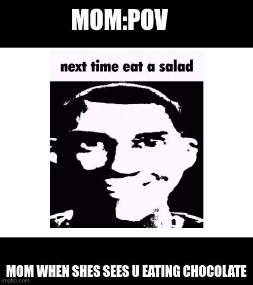 POV: next time eat a salad | MOM:POV; MOM WHEN SHES SEES U EATING CHOCOLATE | image tagged in u better eat your greens | made w/ Imgflip meme maker