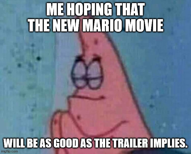 Praying patrick | ME HOPING THAT THE NEW MARIO MOVIE; WILL BE AS GOOD AS THE TRAILER IMPLIES. | image tagged in praying patrick | made w/ Imgflip meme maker