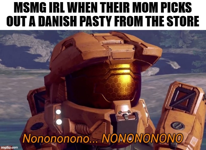ensalada | MSMG IRL WHEN THEIR MOM PICKS OUT A DANISH PASTY FROM THE STORE | image tagged in nonononono | made w/ Imgflip meme maker