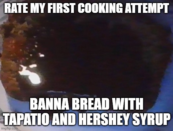 RATE MY FIRST COOKING ATTEMPT; BANNA BREAD WITH TAPATIO AND HERSHEY SYRUP | made w/ Imgflip meme maker