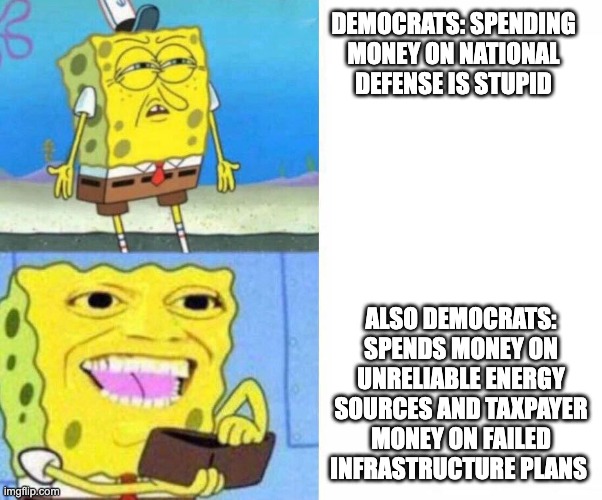 Rules for thee, not for me | DEMOCRATS: SPENDING MONEY ON NATIONAL DEFENSE IS STUPID; ALSO DEMOCRATS: SPENDS MONEY ON UNRELIABLE ENERGY SOURCES AND TAXPAYER MONEY ON FAILED INFRASTRUCTURE PLANS | image tagged in sponge bob wallet | made w/ Imgflip meme maker