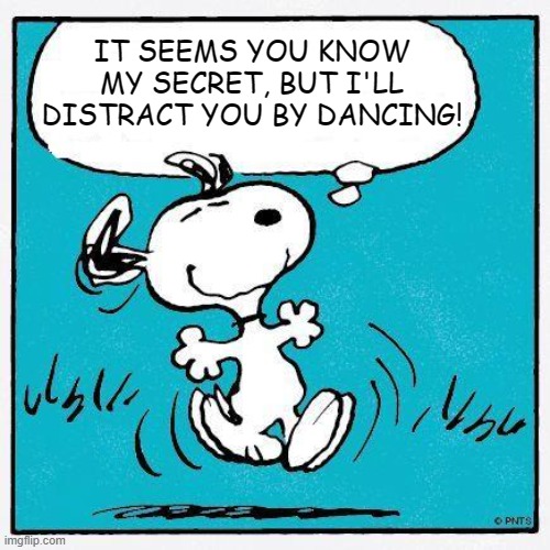 snoopy | IT SEEMS YOU KNOW MY SECRET, BUT I'LL DISTRACT YOU BY DANCING! | image tagged in snoopy | made w/ Imgflip meme maker
