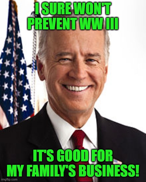 Joe Biden Meme | I SURE WON'T PREVENT WW III IT'S GOOD FOR MY FAMILY'S BUSINESS! | image tagged in memes,joe biden | made w/ Imgflip meme maker