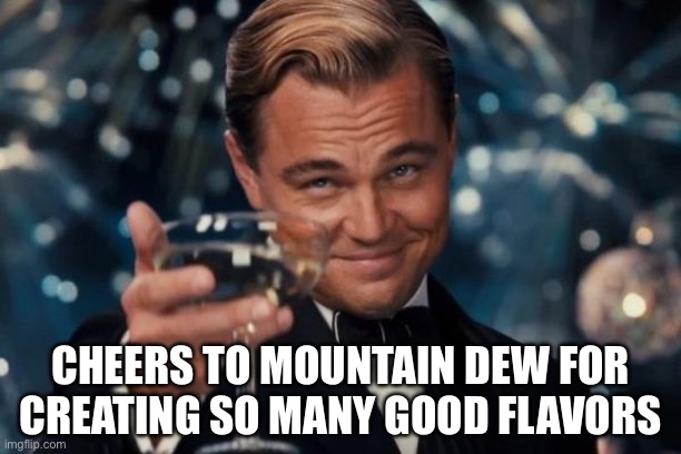 Mountain Dew | CHEERS TO MOUNTAIN DEW FOR CREATING SO MANY GOOD FLAVORS | image tagged in leonardo dicaprio cheers,mountain dew,soda,drinks,yum | made w/ Imgflip meme maker