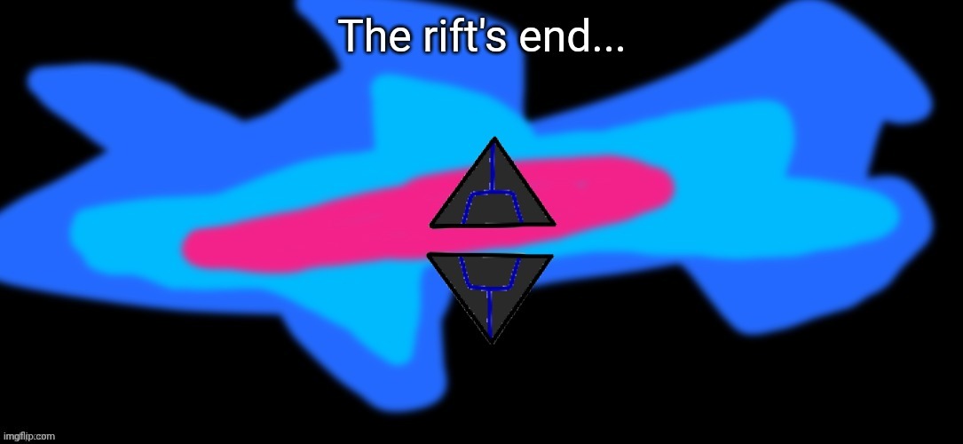 Look in comments | The rift's end... https://imgflip.com/i/7fxxsi | made w/ Imgflip meme maker