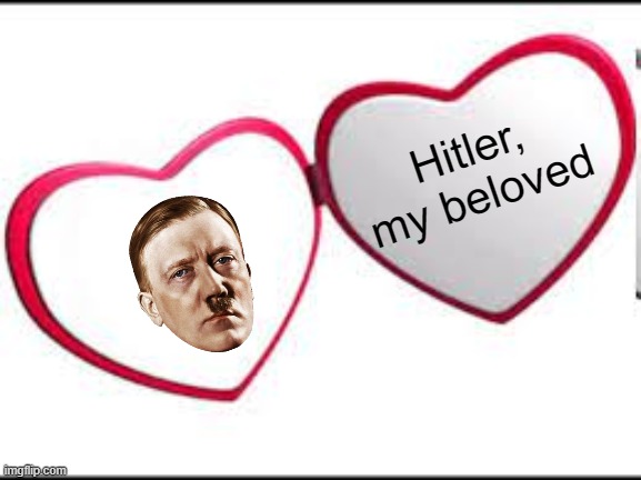 @Elizabeth3375 & @Dawn_3456 | Hitler,
my beloved | image tagged in my beloved | made w/ Imgflip meme maker