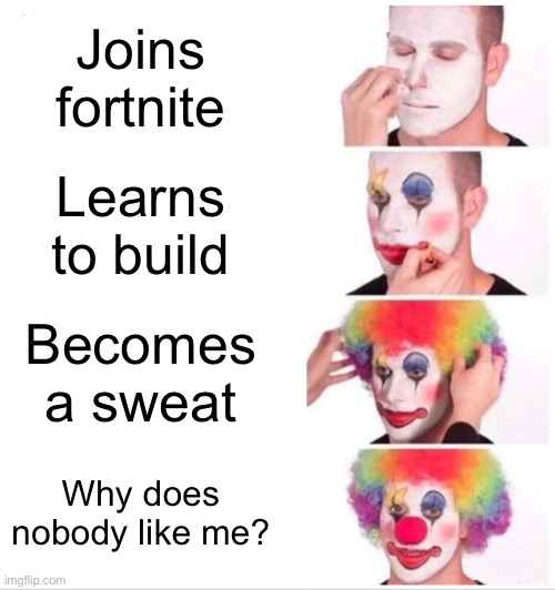 Q | Joins fortnite; Learns to build; Becomes a sweat; Why does nobody like me? | image tagged in memes,clown applying makeup | made w/ Imgflip meme maker