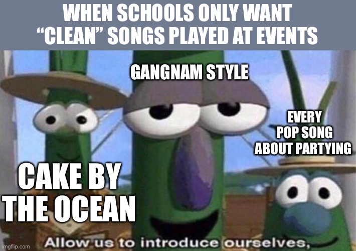 keep on hopin we’ll eat CAKE BY THE OCEAN | WHEN SCHOOLS ONLY WANT “CLEAN” SONGS PLAYED AT EVENTS; GANGNAM STYLE; EVERY POP SONG ABOUT PARTYING; CAKE BY THE OCEAN | image tagged in veggietales 'allow us to introduce ourselfs',music,clean,dirty | made w/ Imgflip meme maker