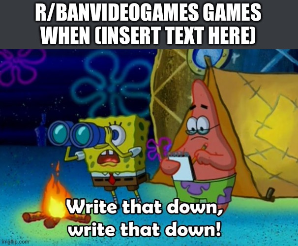 write that down | R/BANVIDEOGAMES GAMES WHEN (INSERT TEXT HERE) | image tagged in write that down | made w/ Imgflip meme maker