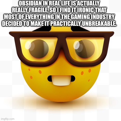 Nerd emoji | OBSIDIAN IN REAL LIFE IS ACTUALLY REALLY FRAGILE, SO I FIND IT IRONIC THAT MOST OF EVERYTHING IN THE GAMING INDUSTRY DECIDED TO MAKE IT PRAC | image tagged in nerd emoji | made w/ Imgflip meme maker