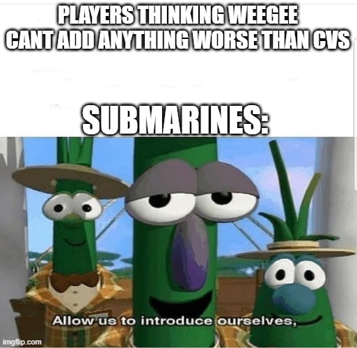 Subs in WoWs | PLAYERS THINKING WEEGEE CANT ADD ANYTHING WORSE THAN CVS; SUBMARINES: | image tagged in allow us to introduce ourselves | made w/ Imgflip meme maker