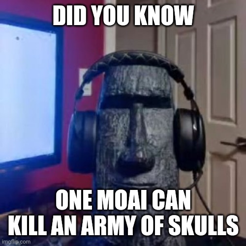 Moai gaming | DID YOU KNOW ONE MOAI CAN KILL AN ARMY OF SKULLS | image tagged in moai gaming | made w/ Imgflip meme maker