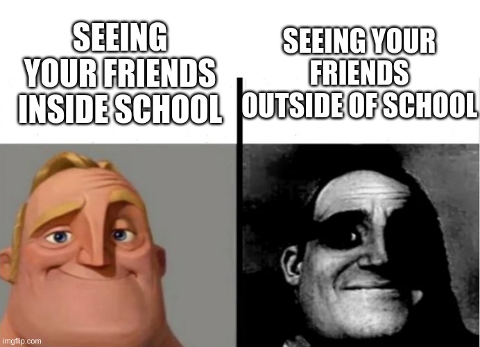 Teacher's Copy | SEEING YOUR FRIENDS OUTSIDE OF SCHOOL; SEEING YOUR FRIENDS INSIDE SCHOOL | image tagged in teacher's copy | made w/ Imgflip meme maker