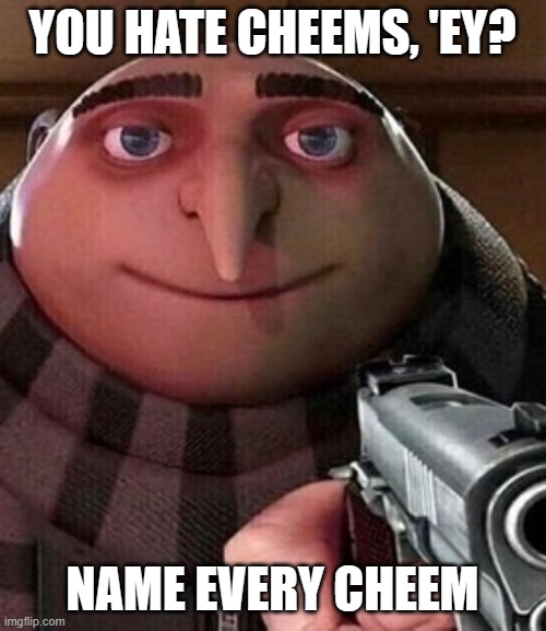 Oh ao you’re an X name every Y | YOU HATE CHEEMS, 'EY? NAME EVERY CHEEM | image tagged in oh ao you re an x name every y | made w/ Imgflip meme maker