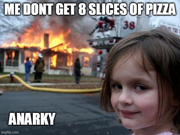 Disaster Girl Meme | ME DONT GET 8 SLICES OF PIZZA ANARKY | image tagged in memes,disaster girl | made w/ Imgflip meme maker